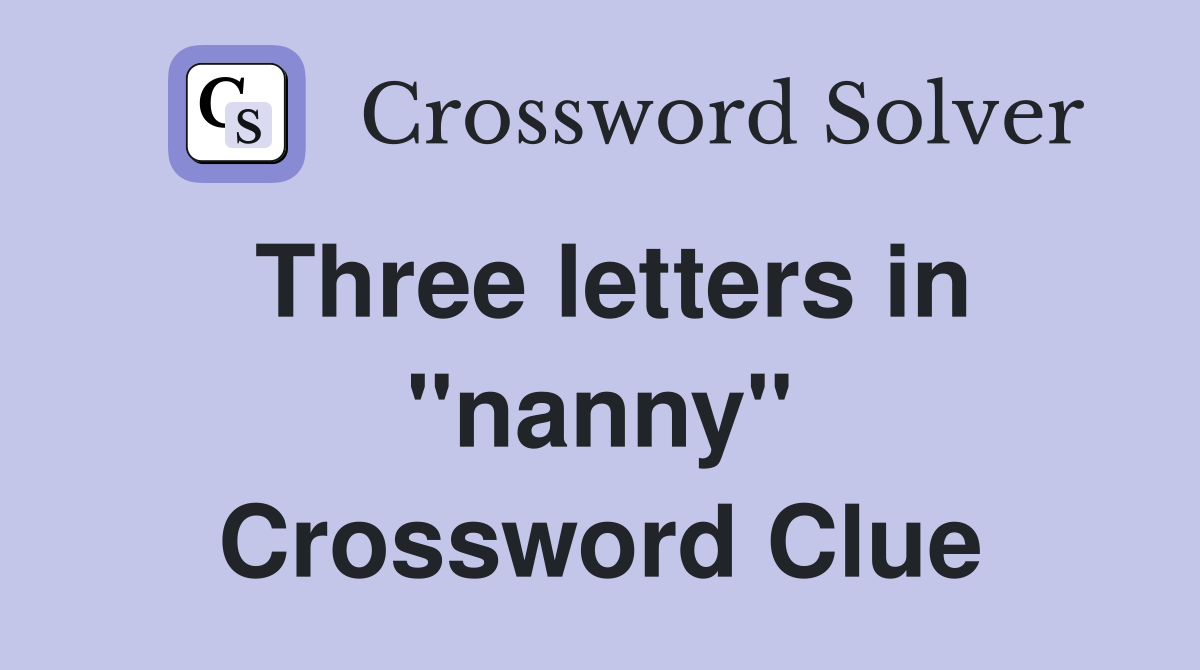 Three letters in ''nanny'' Crossword Clue