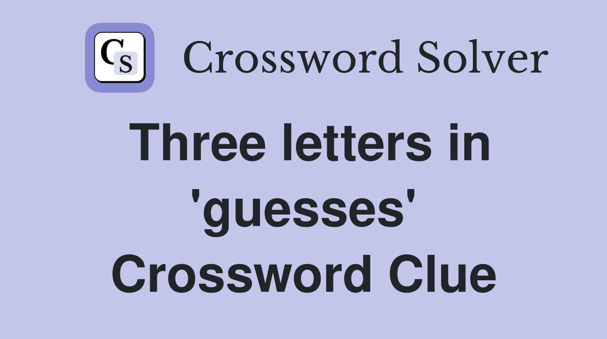 Three letters in 'guesses' Crossword Clue