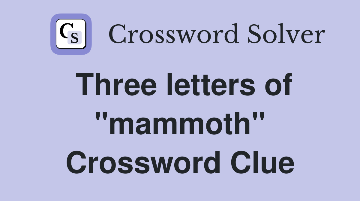 Three letters of "mammoth" Crossword Clue