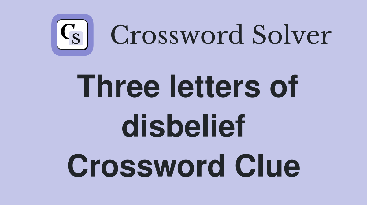 Three letters of disbelief Crossword Clue