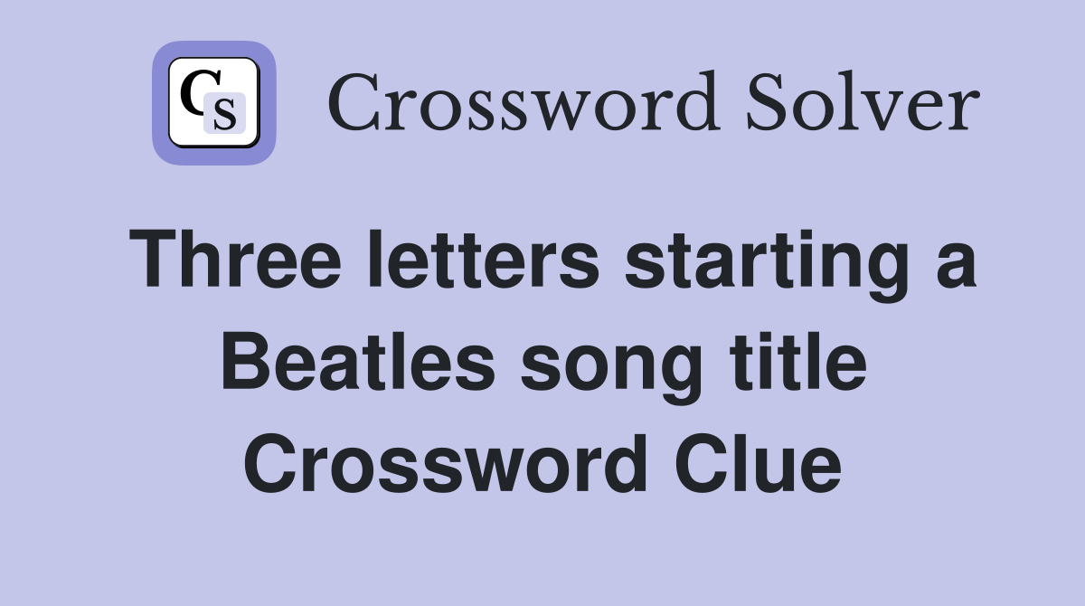 Three letters starting a Beatles song title Crossword Clue