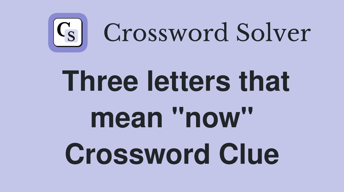 Three letters that mean "now" Crossword Clue