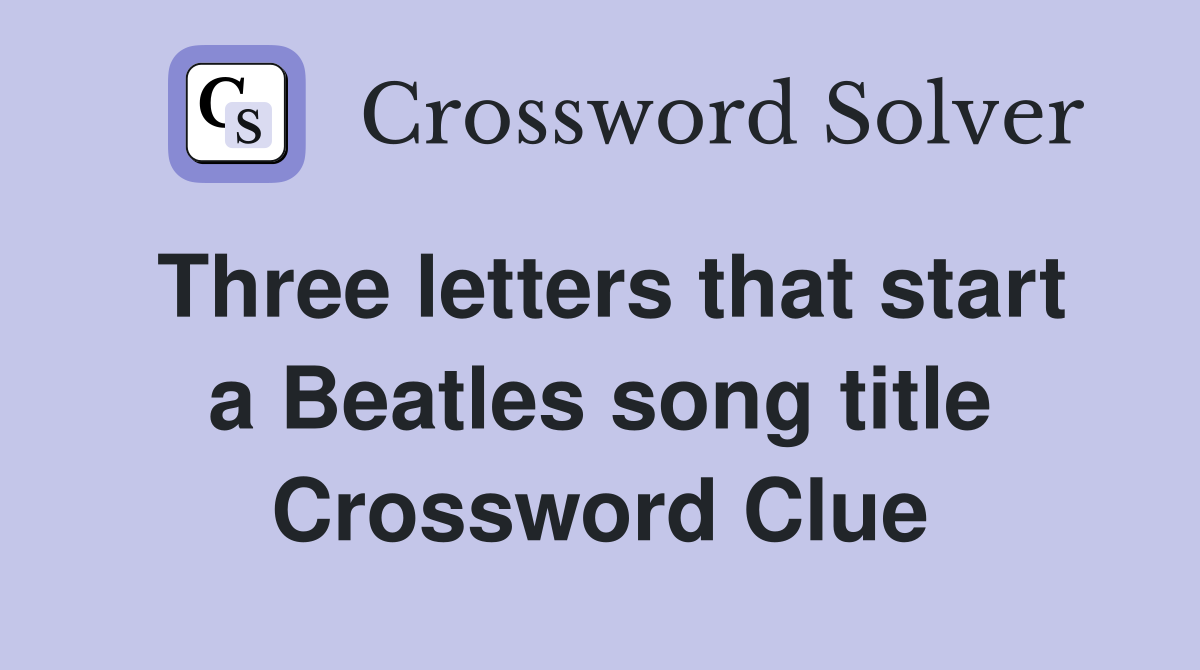 Three letters that start a Beatles song title Crossword Clue