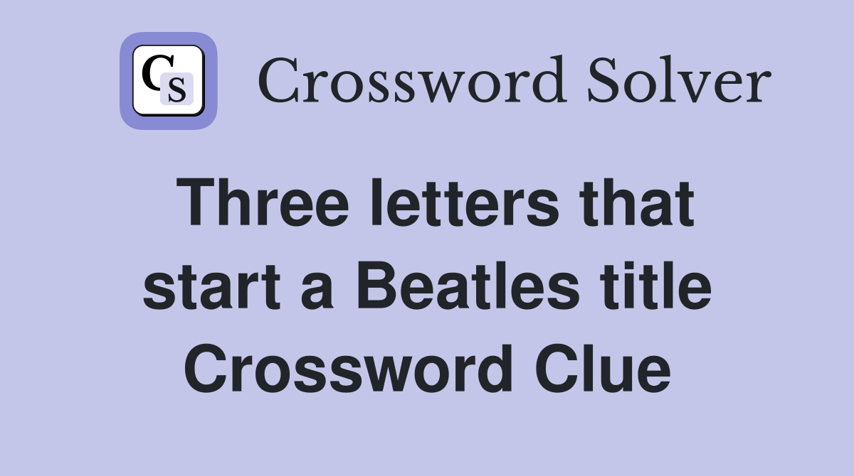 Three letters that start a Beatles title Crossword Clue