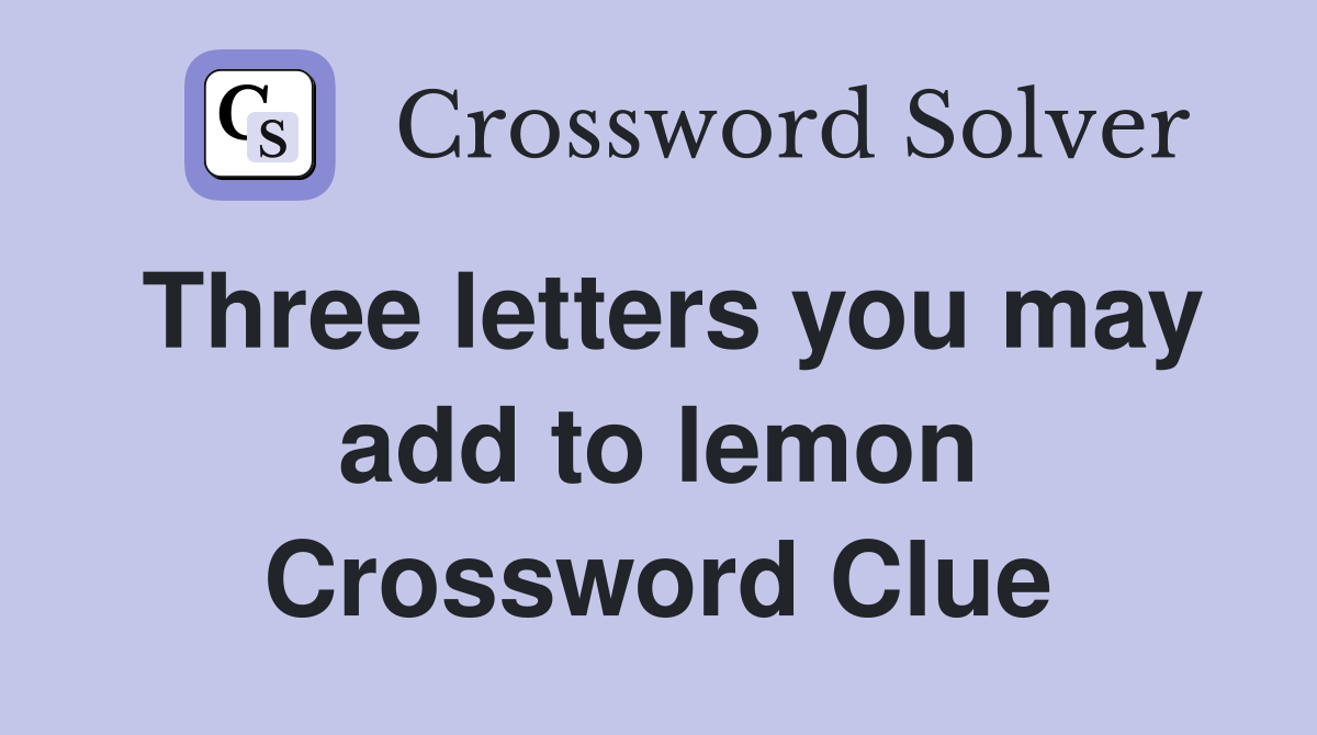 Three letters you may add to lemon Crossword Clue