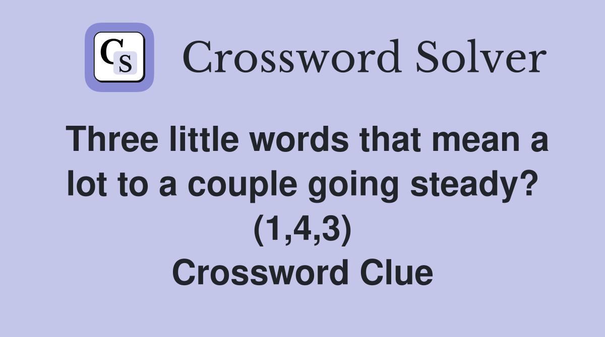Three little words that mean a lot to a couple going steady? (1,4,3) Crossword Clue