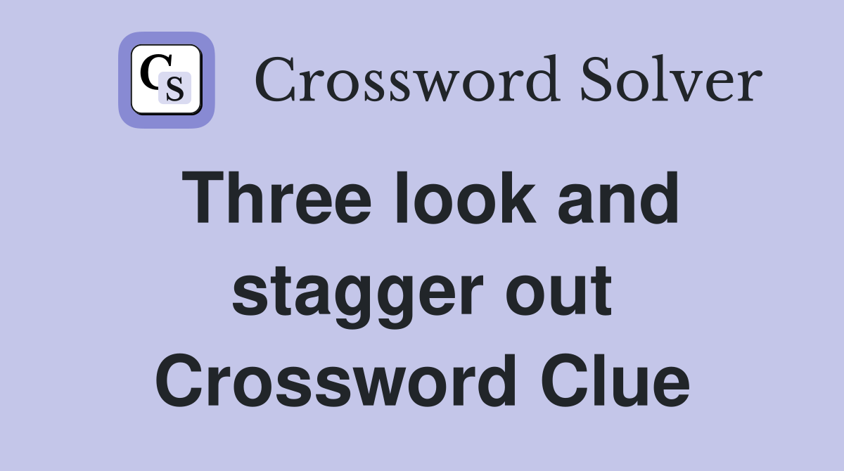 Three look and stagger out Crossword Clue