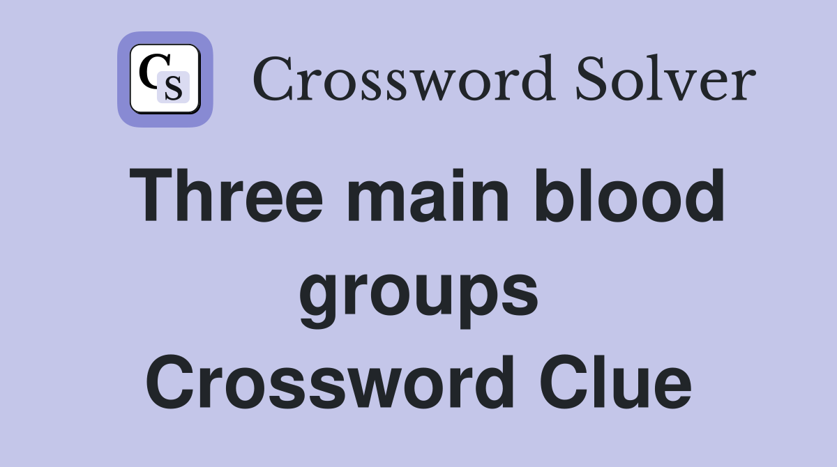 Three main blood groups Crossword Clue