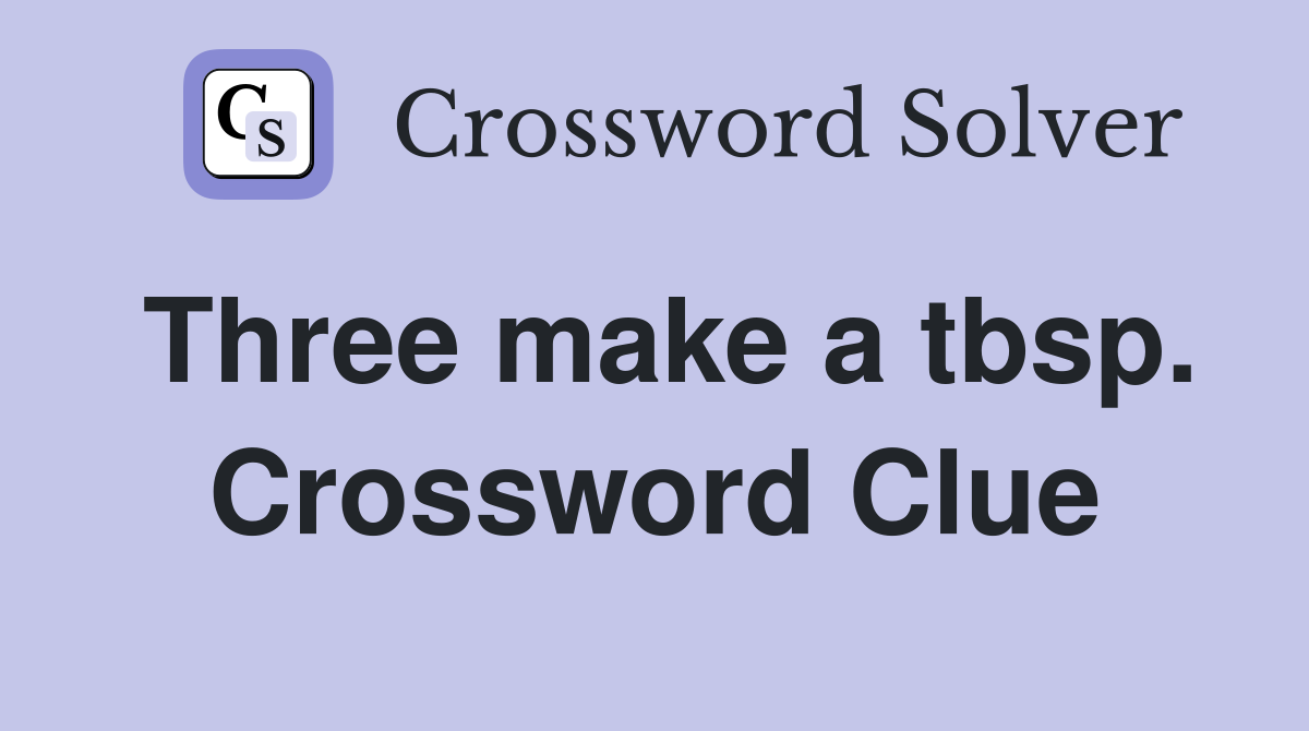 Three make a tbsp. Crossword Clue