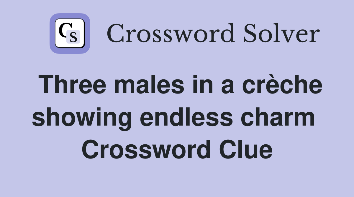 Three males in a crèche showing endless charm  Crossword Clue