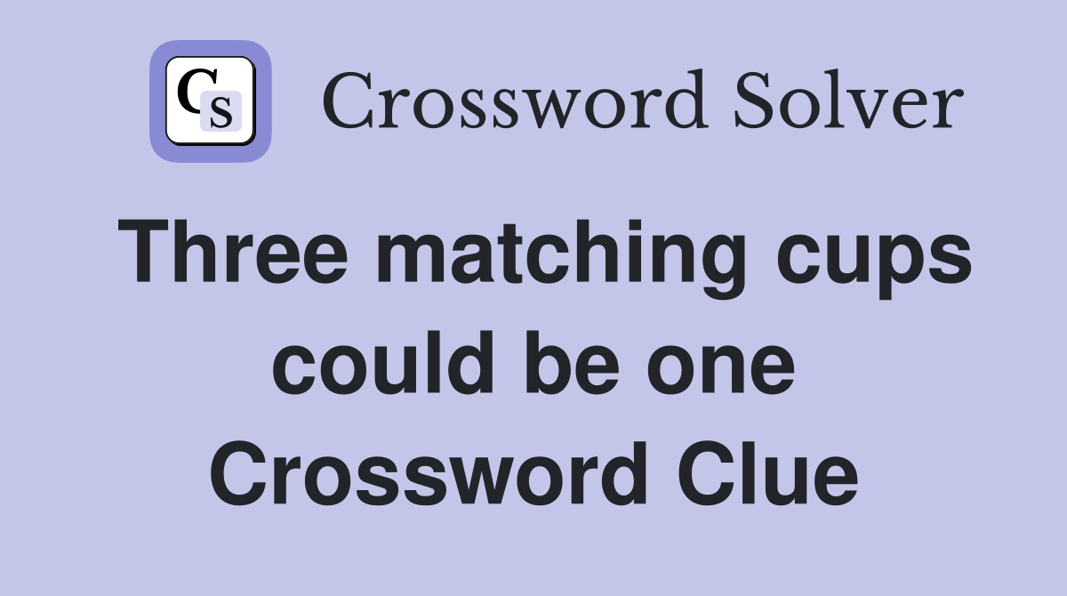Three matching cups could be one Crossword Clue