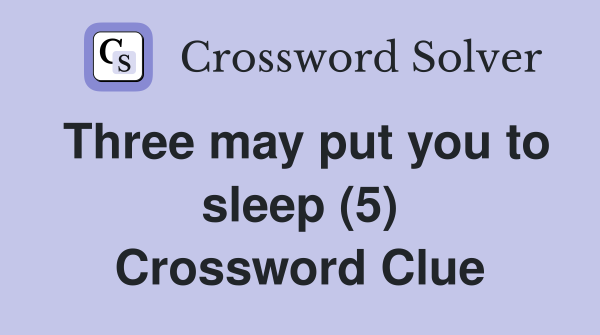 Three may put you to sleep (5) Crossword Clue