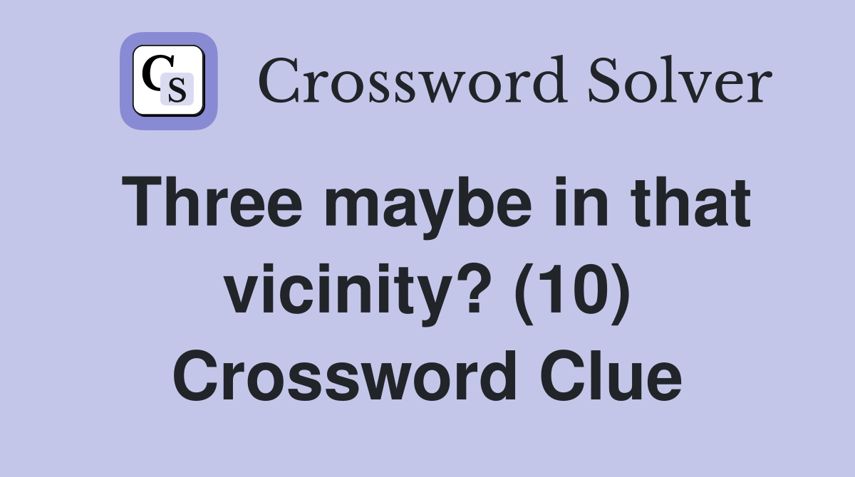 Three maybe in that vicinity? (10) Crossword Clue