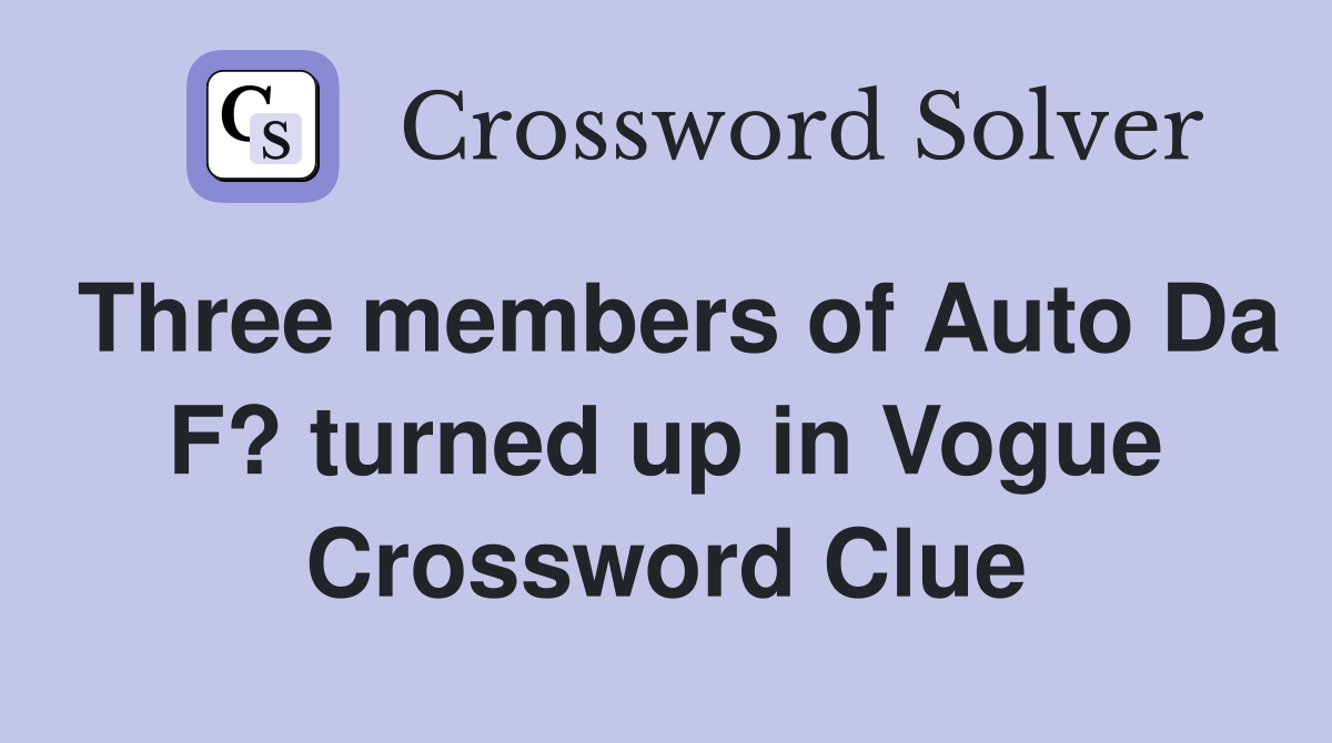 Three members of Auto Da F? turned up in Vogue Crossword Clue