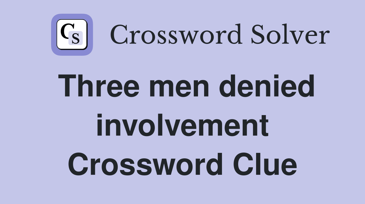 Three men denied involvement Crossword Clue