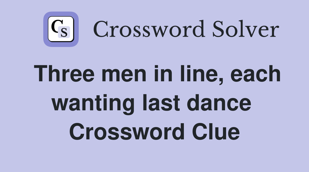 Three men in line, each wanting last dance  Crossword Clue