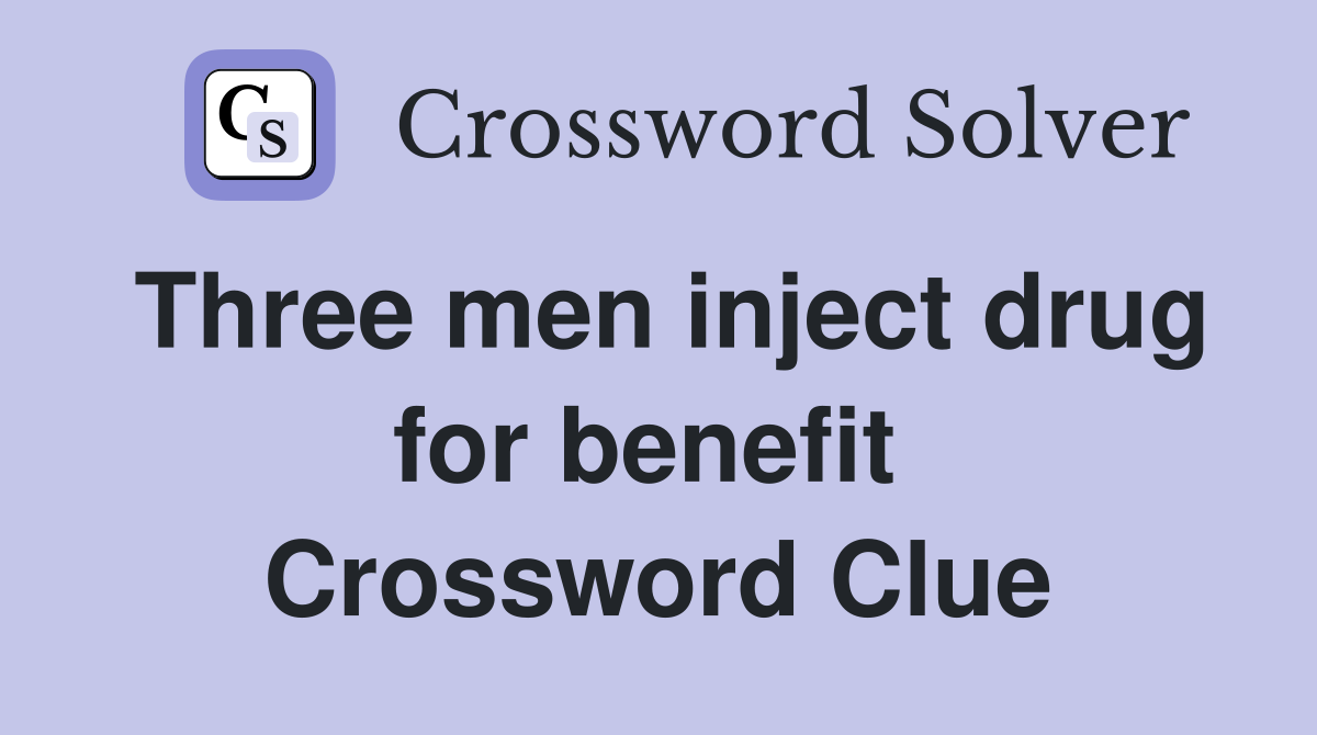Three men inject drug for benefit  Crossword Clue