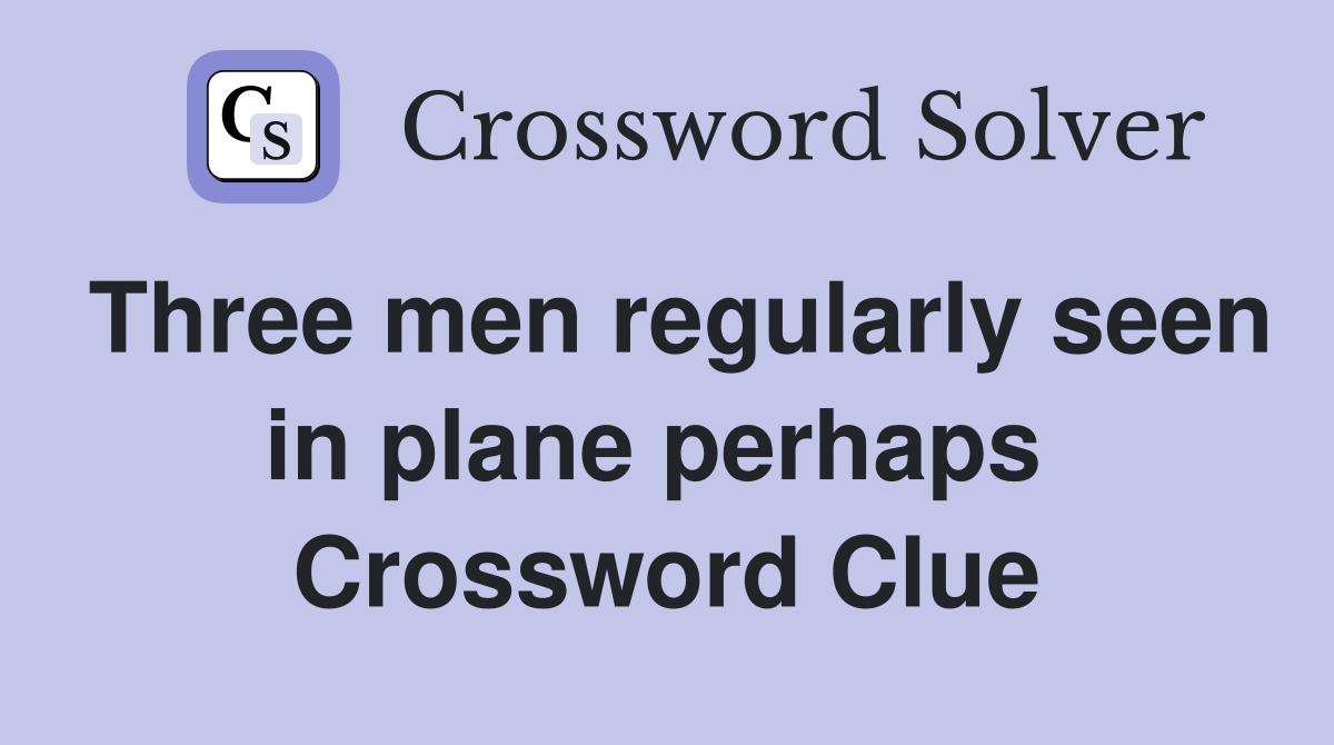 Three men regularly seen in plane perhaps  Crossword Clue