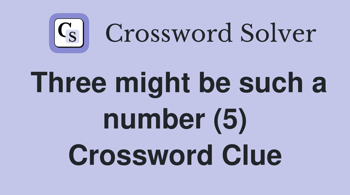 Three might be such a number (5) Crossword Clue