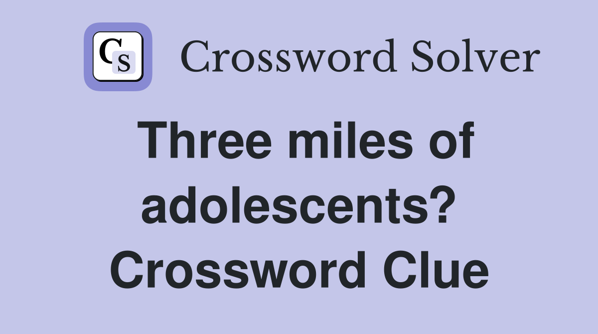 Three miles of adolescents? Crossword Clue