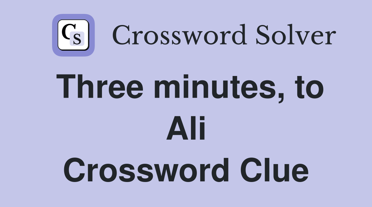 Three minutes, to Ali Crossword Clue
