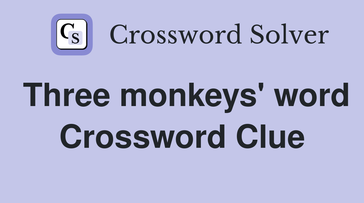 Three monkeys' word Crossword Clue