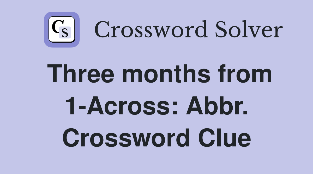 Three months from 1-Across: Abbr. Crossword Clue