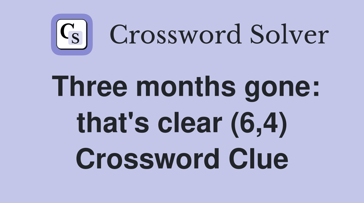 Three months gone: that's clear (6,4) Crossword Clue