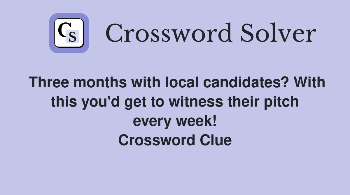 Three months with local candidates? With this you'd get to witness their pitch every week! Crossword Clue