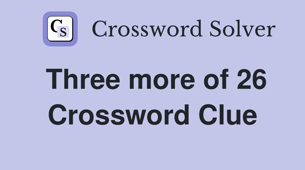Three more of 26 Crossword Clue