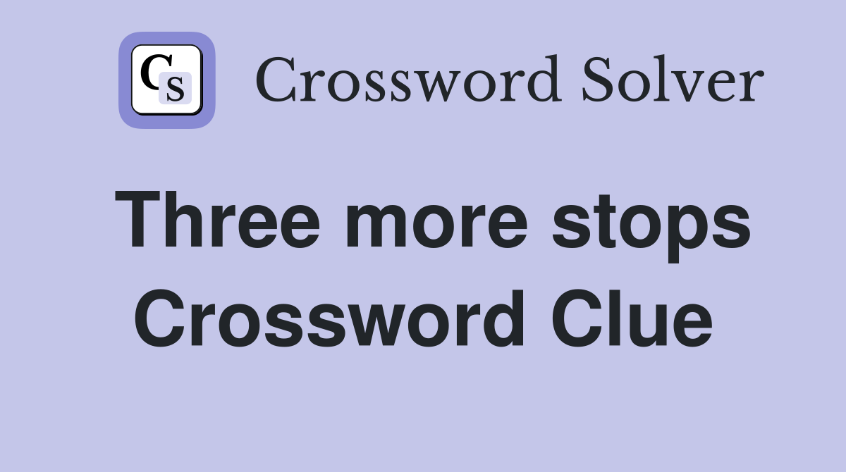 Three more stops Crossword Clue
