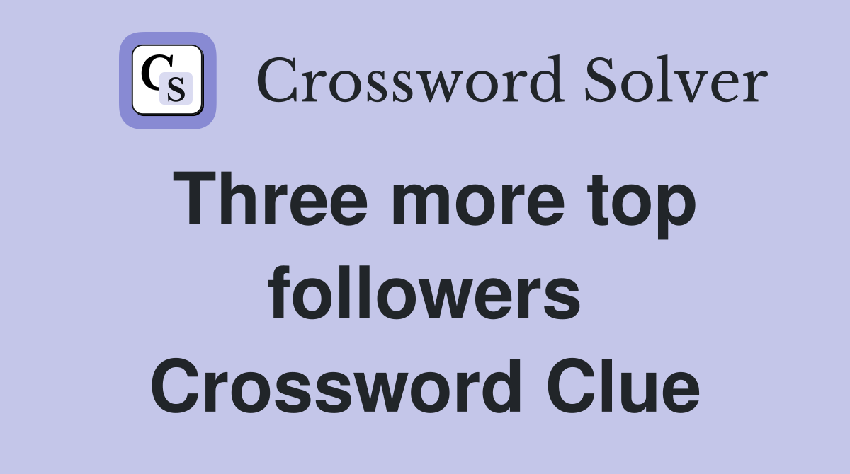 Three more top followers Crossword Clue