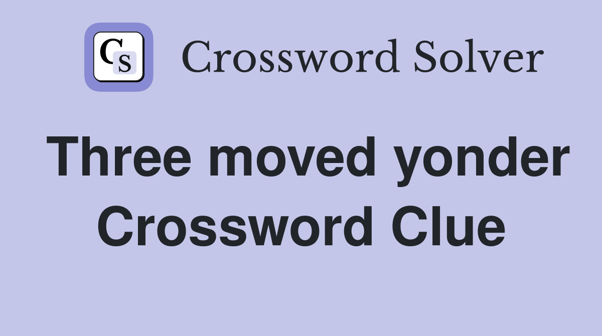 Three moved yonder Crossword Clue