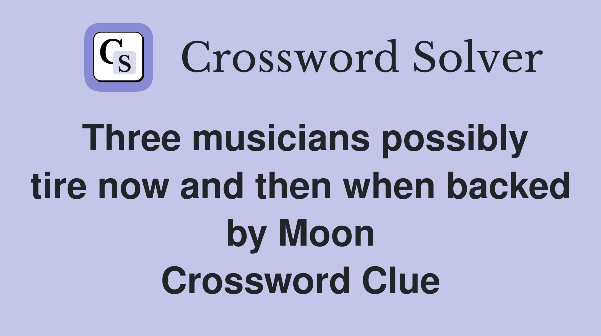 Three musicians possibly tire now and then when backed by Moon Crossword Clue