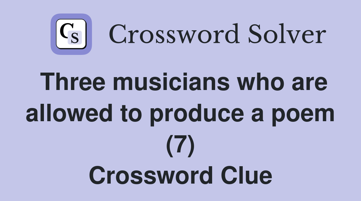 Three musicians who are allowed to produce a poem (7) Crossword Clue