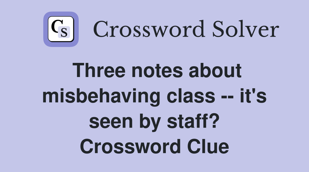 Three notes about misbehaving class -- it's seen by staff? Crossword Clue