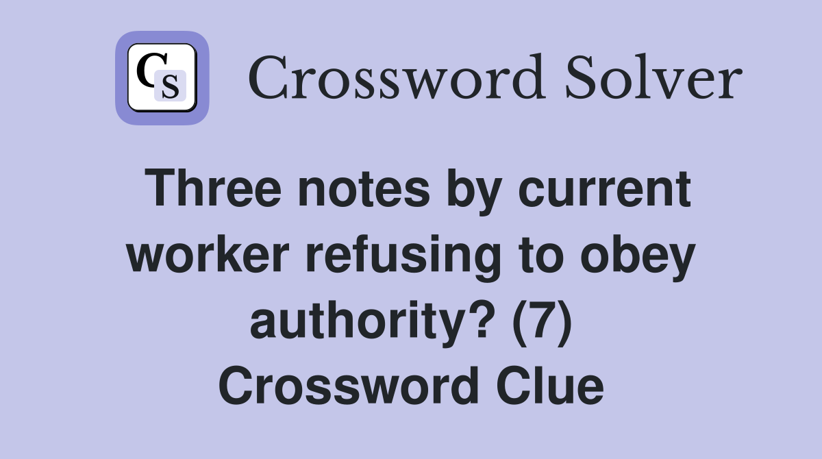 Three notes by current worker refusing to obey authority? (7) Crossword Clue