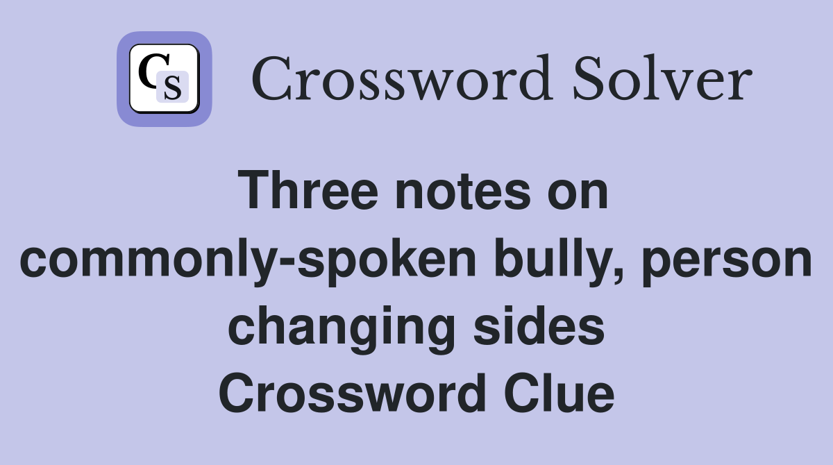 Three notes on commonly-spoken bully, person changing sides Crossword Clue