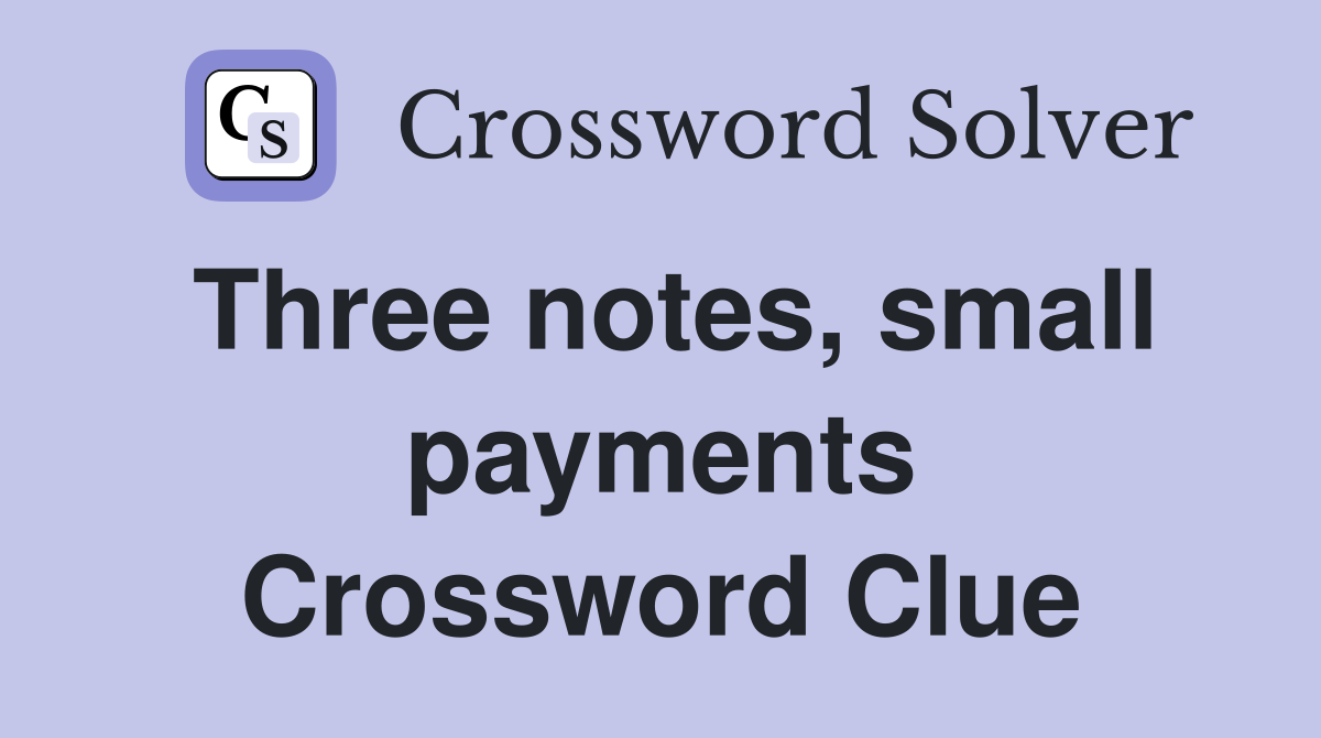Three notes, small payments Crossword Clue
