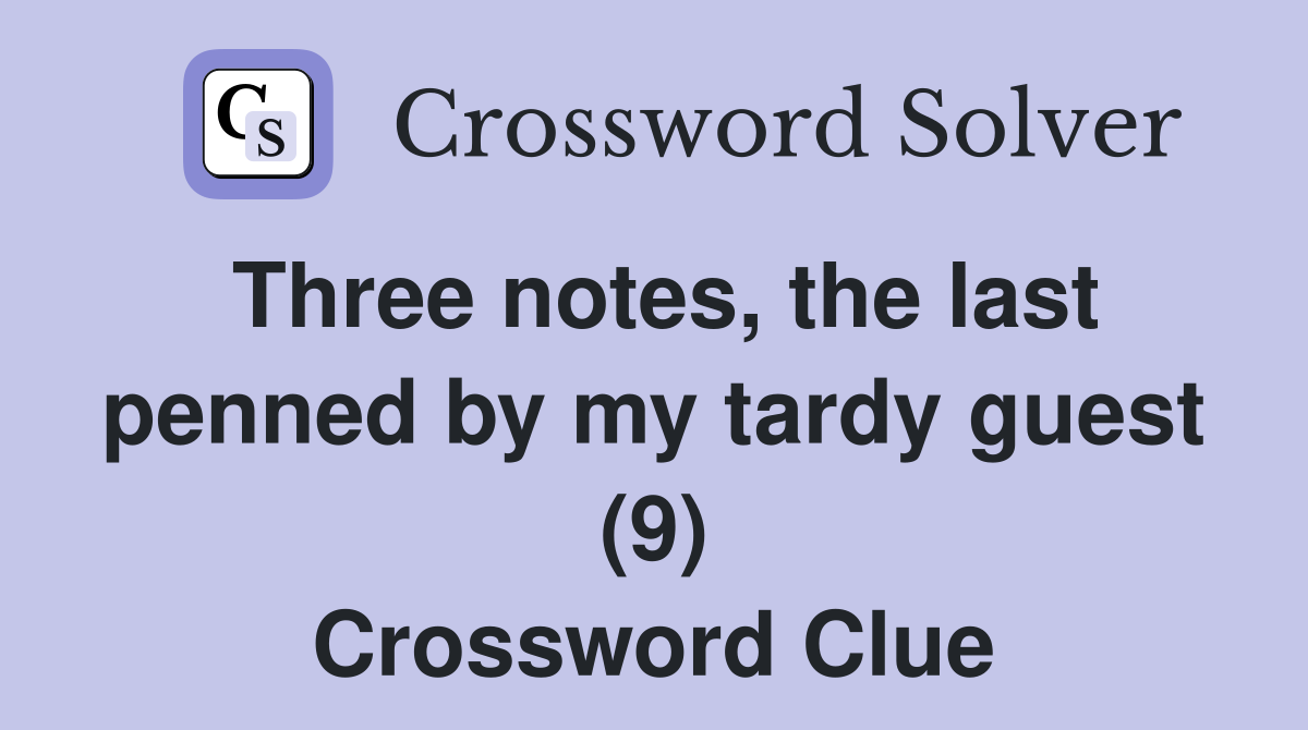 Three notes, the last penned by my tardy guest (9) Crossword Clue