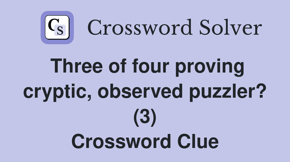 Three of four proving cryptic, observed puzzler? (3) Crossword Clue