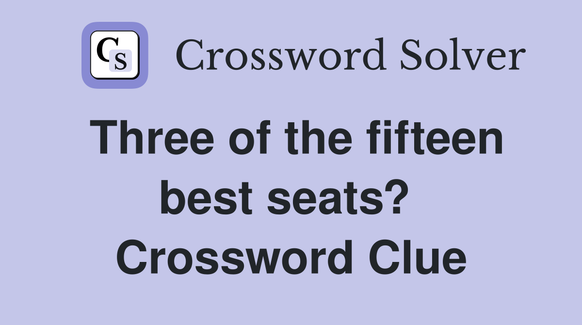 Three of the fifteen best seats?  Crossword Clue