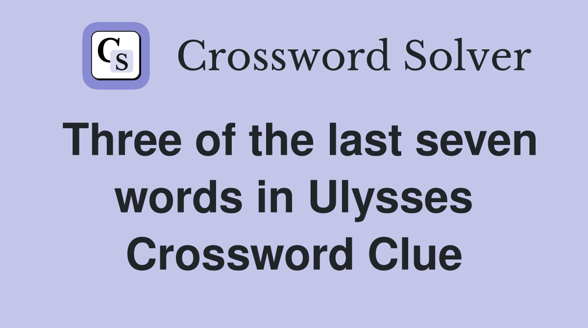 Three of the last seven words in Ulysses Crossword Clue