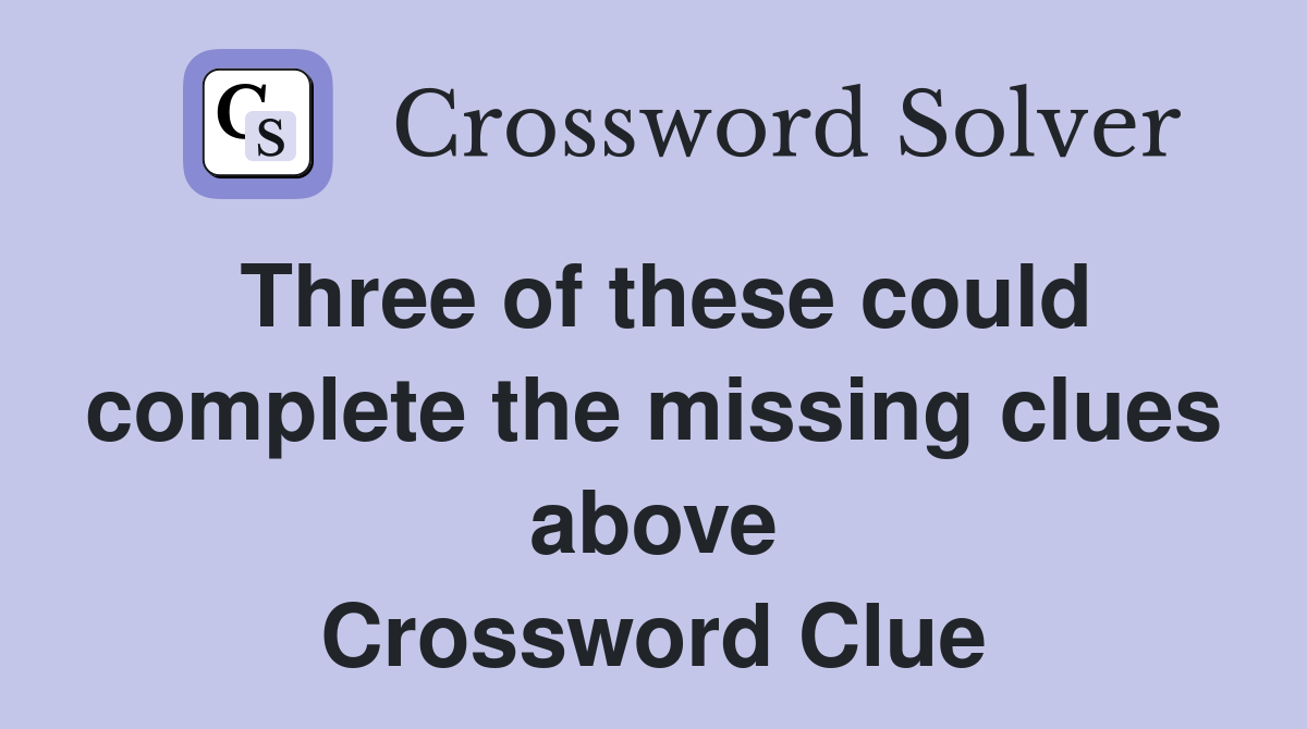Three of these could complete the missing clues above Crossword Clue