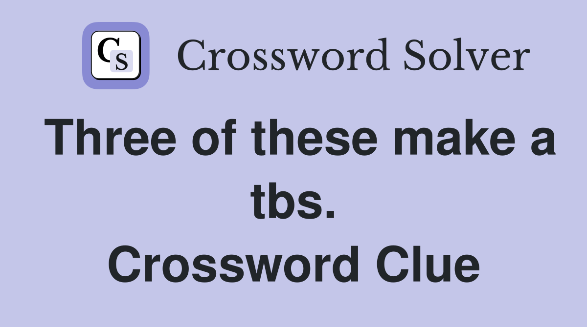 Three of these make a tbs. Crossword Clue