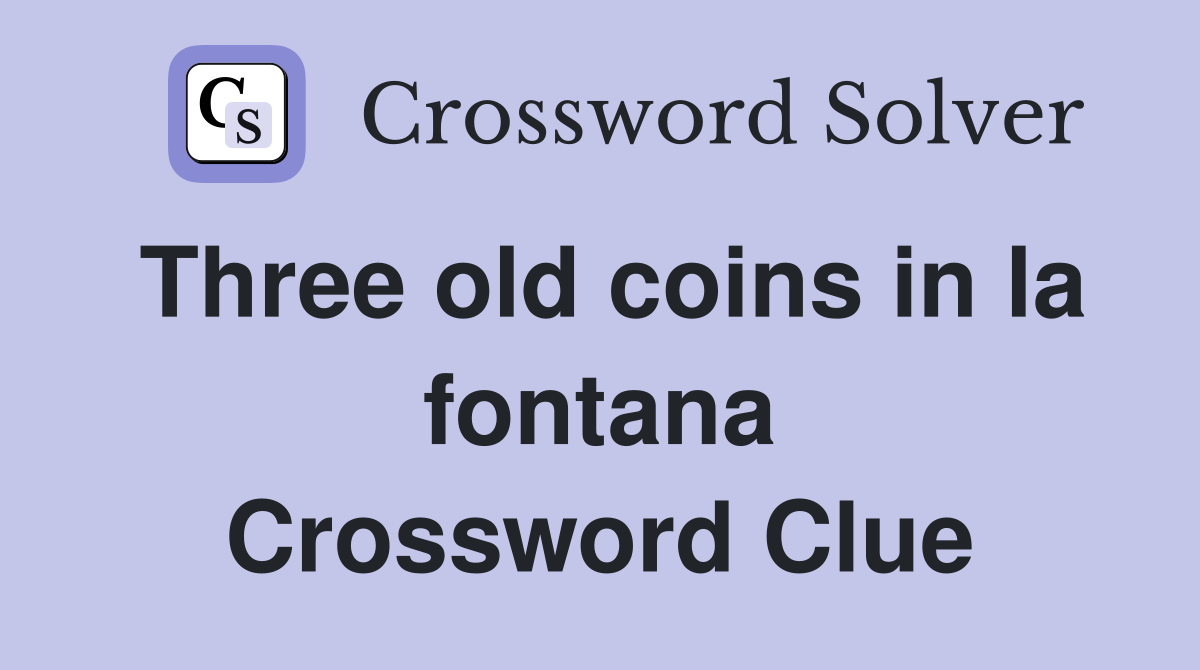 Three old coins in la fontana Crossword Clue