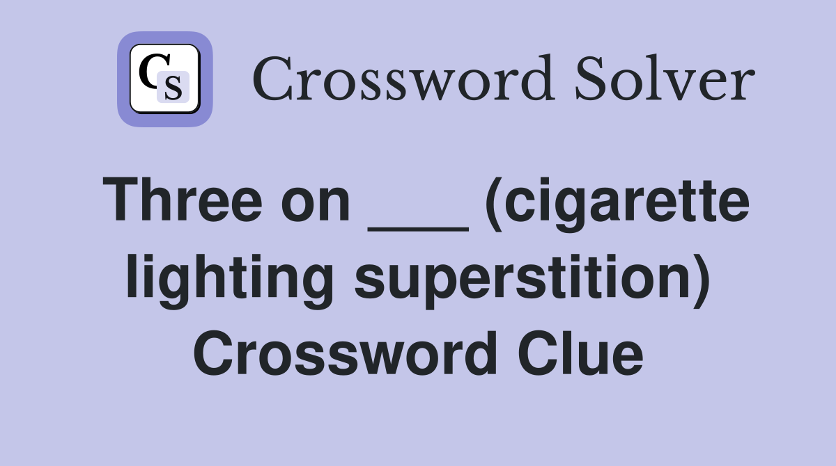 Three on ___ (cigarette lighting superstition) Crossword Clue