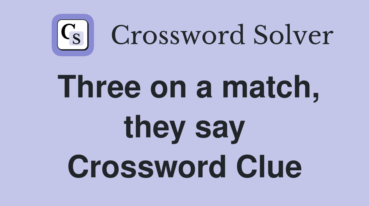 Three on a match, they say Crossword Clue