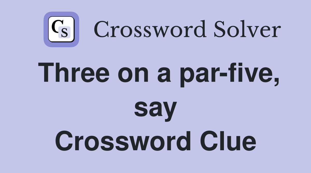 Three on a par-five, say Crossword Clue