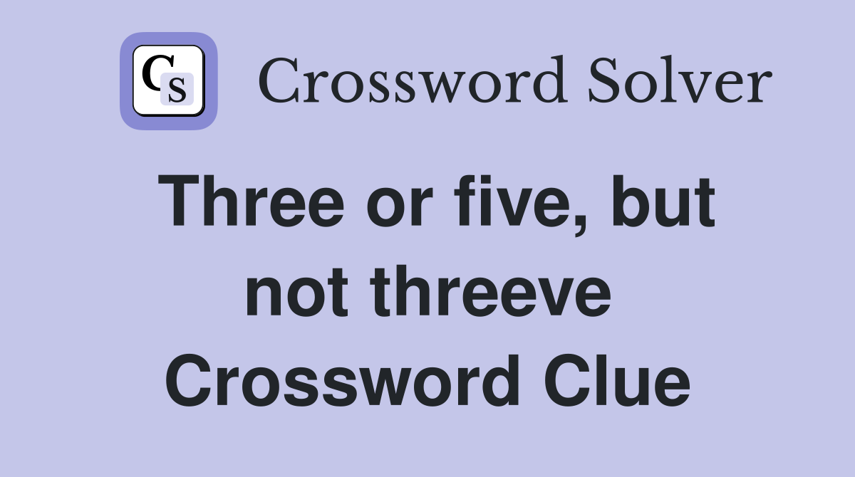 Three or five, but not threeve Crossword Clue